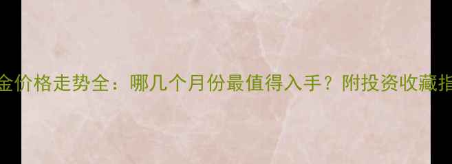 图片 黄金价格走势全：哪几个月份最值得入手？附投资收藏指南