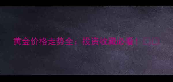 黄金价格走势全投资收藏必看
