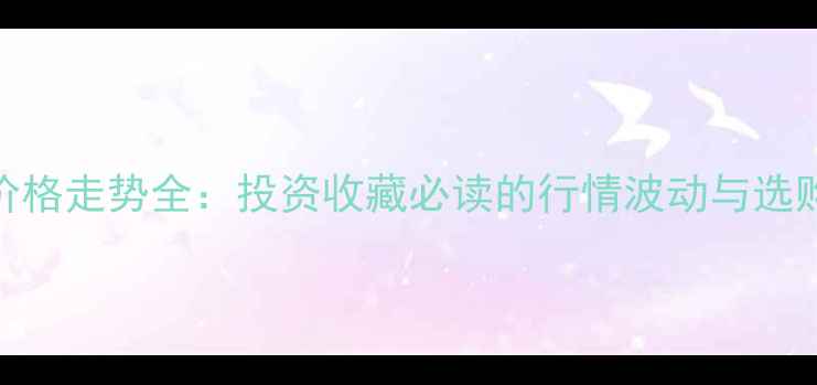 图片 黄金价格走势全：投资收藏必读的行情波动与选购指南