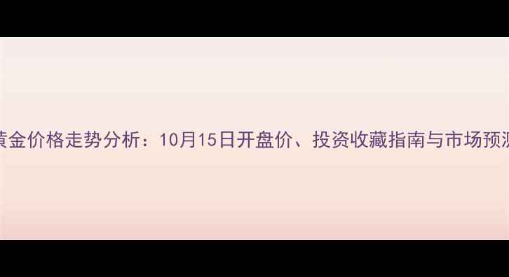 图片 黄金价格走势分析：10月15日开盘价、投资收藏指南与市场预测
