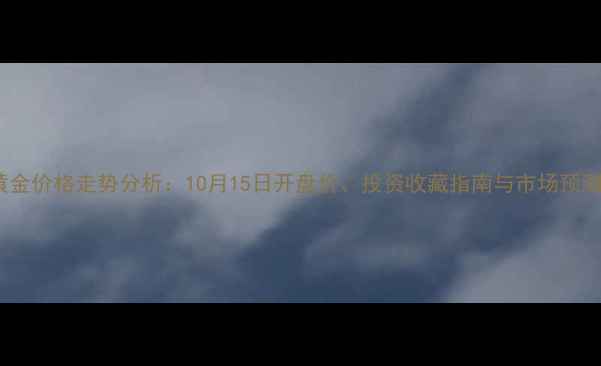 图片 黄金价格走势分析：10月15日开盘价、投资收藏指南与市场预测1