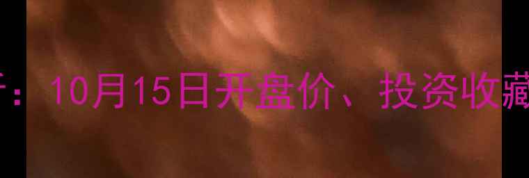黄金价格走势分析10月15日开盘价投资收藏指南与市场预测
