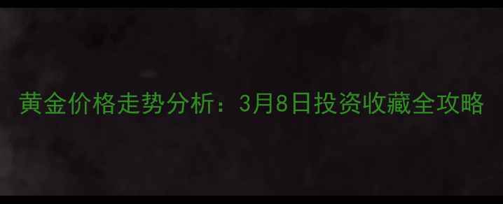 黄金价格走势分析3月8日投资收藏全攻略