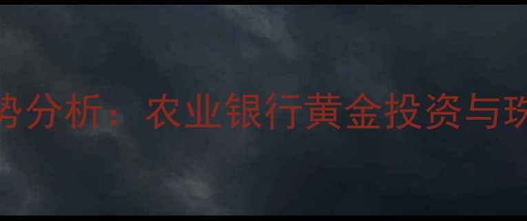 图片 黄金价格走势分析：农业银行黄金投资与珠宝选购指南