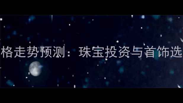 图片 黄金价格走势预测：珠宝投资与首饰选购指南