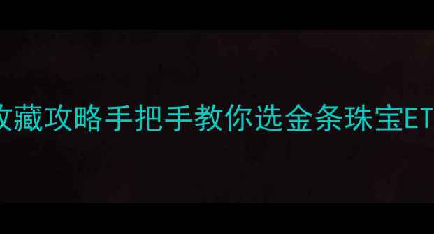 图片 黄金价格趋势+投资收藏攻略手把手教你选金条珠宝ETF（附最新行情表）2