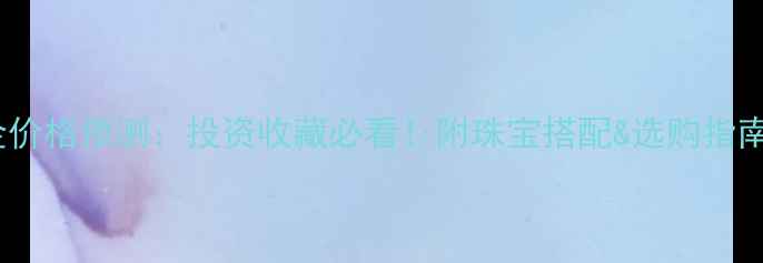 图片 黄金价格预测：投资收藏必看！附珠宝搭配&选购指南💎2