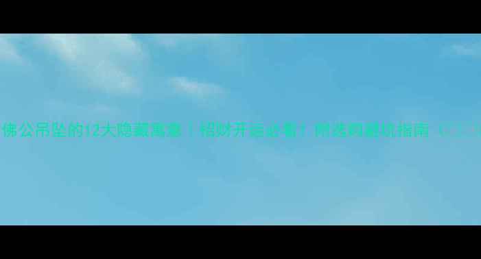 黄金佛公吊坠的12大隐藏寓意招财开运必看附选购避坑指南