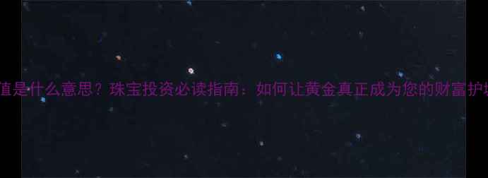 图片 黄金保值是什么意思？珠宝投资必读指南：如何让黄金真正成为您的财富护城河？1