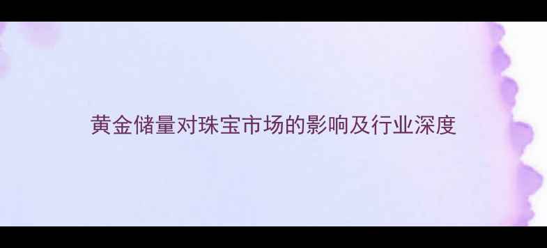 黄金储量对珠宝市场的影响及行业深度