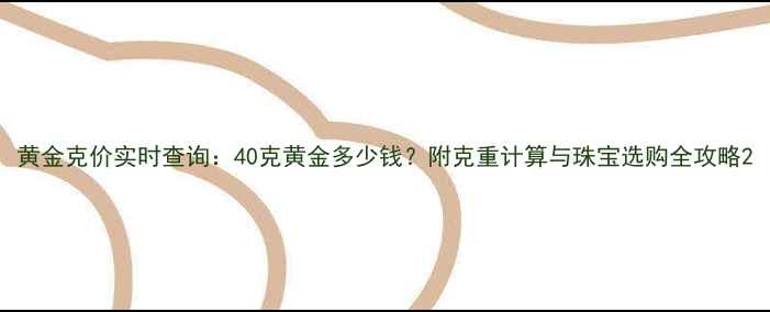 图片 黄金克价实时查询：40克黄金多少钱？附克重计算与珠宝选购全攻略2