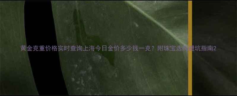 图片 黄金克重价格实时查询上海今日金价多少钱一克？附珠宝选购避坑指南2