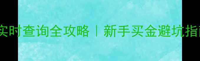 黄金克重换算金价实时查询全攻略新手买金避坑指南附最新金价表