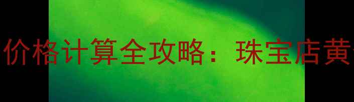 图片 黄金克重换算与价格计算全攻略：珠宝店黄金交易避坑指南