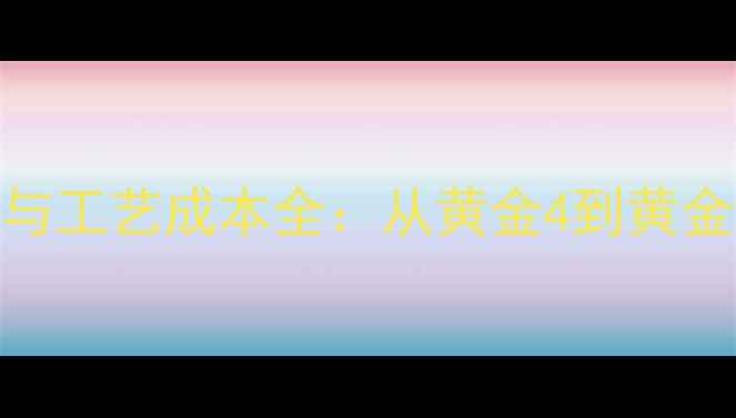 图片 黄金克重换算与工艺成本全：从黄金4到黄金2的价差真相1