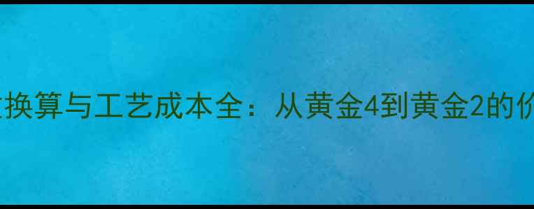 图片 黄金克重换算与工艺成本全：从黄金4到黄金2的价差真相2