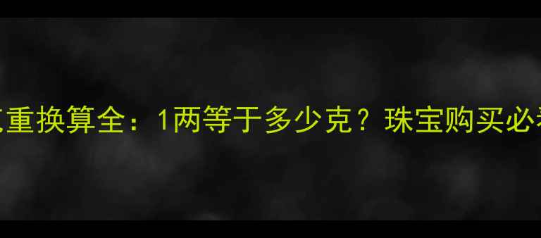 图片 黄金克重换算全：1两等于多少克？珠宝购买必看指南