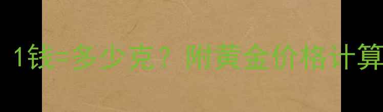 图片 黄金克重换算表｜1钱=多少克？附黄金价格计算公式+避坑指南✨