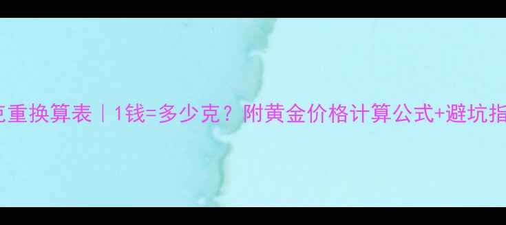 黄金克重换算表1钱多少克附黄金价格计算公式避坑指南