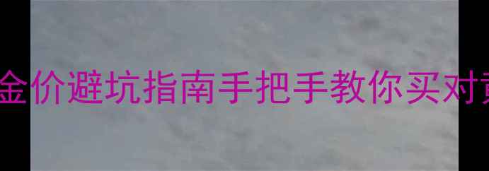 图片 黄金克重计算+金价避坑指南手把手教你买对黄金手饰不踩雷