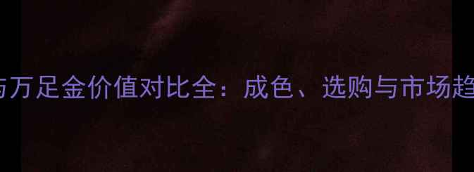 黄金千足金与万足金价值对比全成色选购与市场趋势深度解读