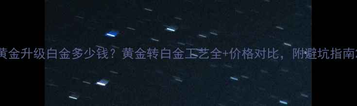 图片 黄金升级白金多少钱？黄金转白金工艺全+价格对比，附避坑指南2