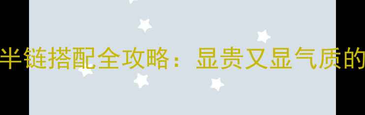 图片 黄金半镯半链搭配全攻略：显贵又显气质的时尚选择