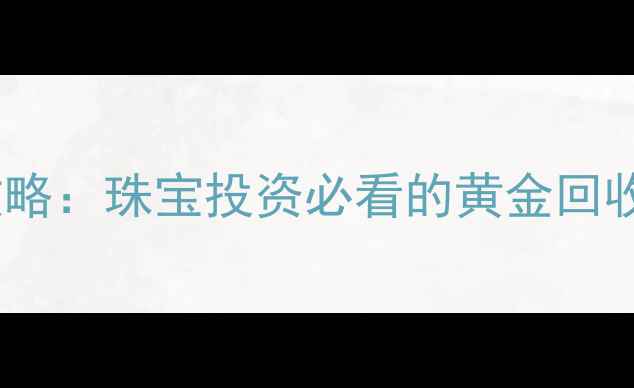 图片 黄金变现全攻略：珠宝投资必看的黄金回收与变现指南1