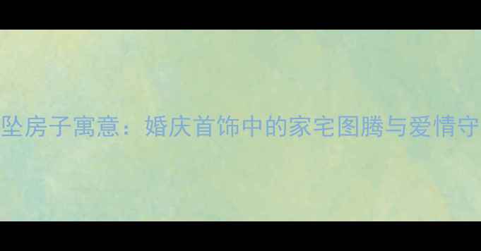 黄金吊坠房子寓意婚庆首饰中的家宅图腾与爱情守护指南