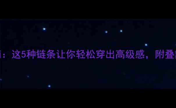 图片 黄金吊坠搭配指南：这5种链条让你轻松穿出高级感，附叠戴灵感+避坑攻略1