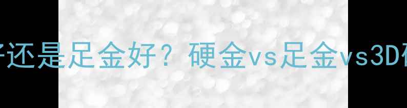 图片 黄金吊坠是硬金好还是足金好？硬金vs足金vs3D硬金全+避坑干货2