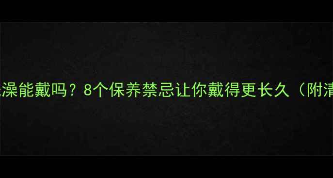 图片 黄金吊坠洗澡能戴吗？8个保养禁忌让你戴得更长久（附清洁教程）2