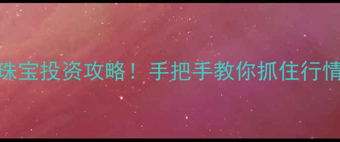 图片 黄金周一开市时间+珠宝投资攻略！手把手教你抓住行情，错过再等半年！2