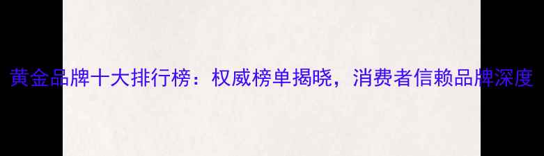 图片 黄金品牌十大排行榜：权威榜单揭晓，消费者信赖品牌深度
