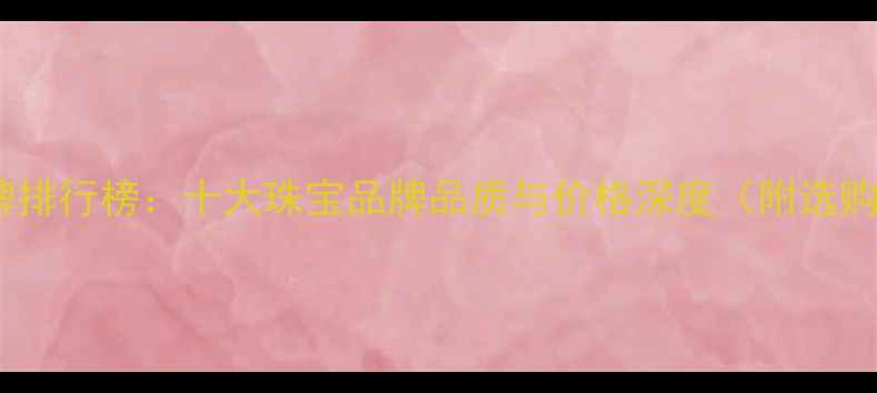 图片 黄金品牌排行榜：十大珠宝品牌品质与价格深度（附选购指南）2