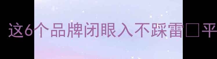 图片 黄金品牌红黑榜！这6个品牌闭眼入不踩雷✨平价高端全都有👑1