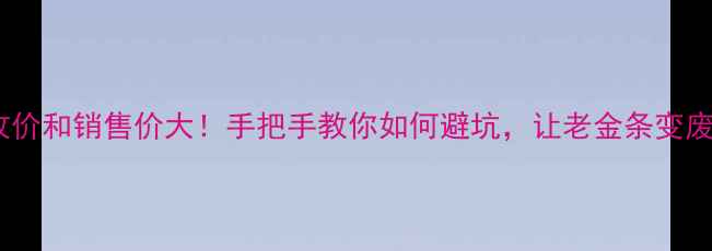 图片 黄金回收价和销售价大！手把手教你如何避坑，让老金条变废为宝💰1