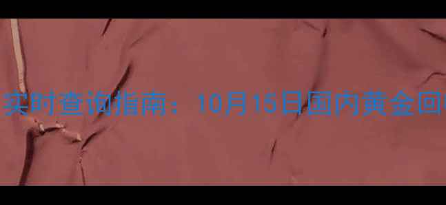 图片 黄金回收价实时查询指南：10月15日国内黄金回收市场深度