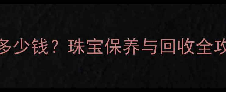 图片 黄金回收价格今日多少钱？珠宝保养与回收全攻略（附最新行情）