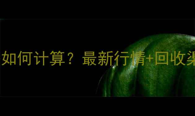 黄金回收价格如何计算最新行情回收渠道选择指南