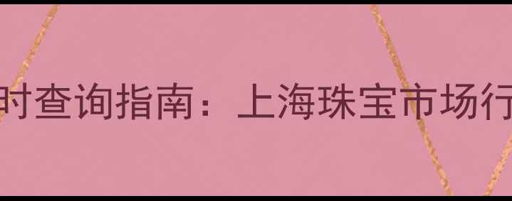图片 黄金回收价格实时查询指南：上海珠宝市场行情与投资回收全