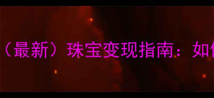 图片 黄金回收价格实时查询（最新）珠宝变现指南：如何快速变现黄金首饰？1