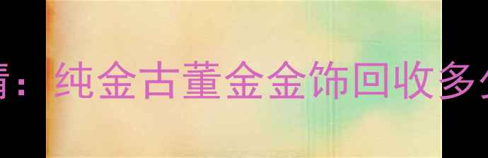 黄金回收价格最新行情纯金古董金金饰回收多少钱一克上海地区全