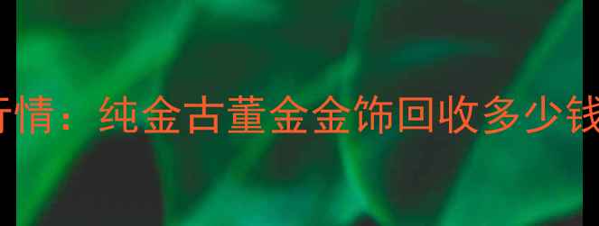 图片 黄金回收价格最新行情：纯金古董金金饰回收多少钱一克？上海地区全1