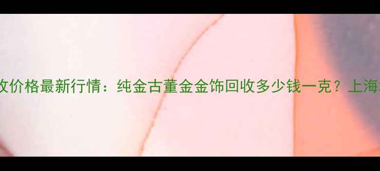 图片 黄金回收价格最新行情：纯金古董金金饰回收多少钱一克？上海地区全2