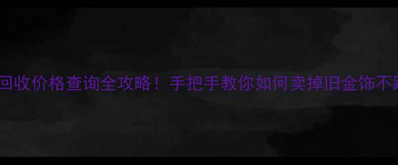 图片 黄金回收价格查询全攻略！手把手教你如何卖掉旧金饰不踩坑2