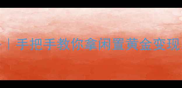 黄金回收价格波动全攻略手把手教你拿闲置黄金变现月入过万真实案例分享
