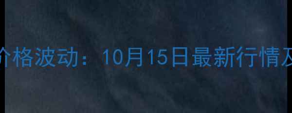黄金回收价格波动10月15日最新行情及回收指南