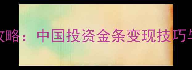 图片 黄金回收全攻略：中国投资金条变现技巧与价格参考💎