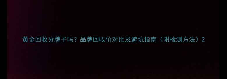 图片 黄金回收分牌子吗？品牌回收价对比及避坑指南（附检测方法）2